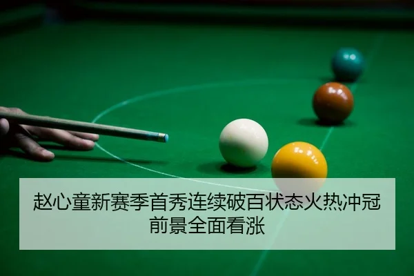 赵心童新赛季首秀连续破百状态火热冲冠前景全面看涨
