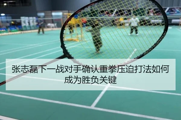 张志磊下一战对手确认重拳压迫打法如何成为胜负关键