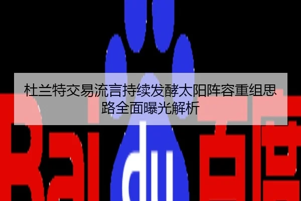 杜兰特交易流言持续发酵太阳阵容重组思路全面曝光解析